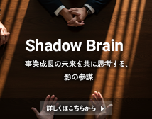 Shadow Brain 事業成長の未来を共に思考する、影の参謀